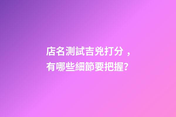 店名測試吉兇打分，有哪些細節要把握？